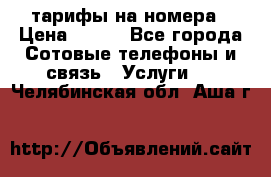 тарифы на номера › Цена ­ 100 - Все города Сотовые телефоны и связь » Услуги   . Челябинская обл.,Аша г.